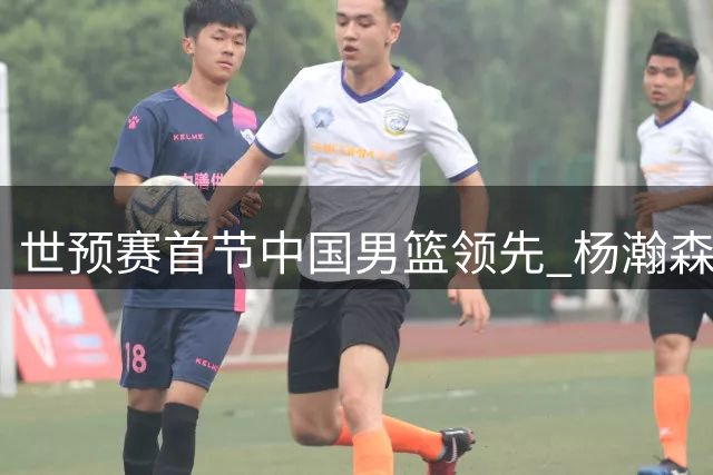 世预赛首节中国男篮领先 杨瀚森贡献全面数据